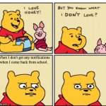 But do you know what I don't love? | When I don't get any notifications when I come back from school. | image tagged in but do you know what i don't love,winnie the pooh | made w/ Imgflip meme maker