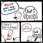 I hate this damn rule | TEACHERS; i wore a hat in school; Do it again Billy; TEACHERS | image tagged in billy what have you done,school,annoying,student | made w/ Imgflip meme maker