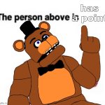 the person above has a point | has a point | image tagged in the person above fnaf | made w/ Imgflip meme maker