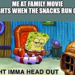 Aight ima head out | ME AT FAMILY MOVIE NIGHTS WHEN THE SNACKS RUN OUT | image tagged in aight ima head out | made w/ Imgflip meme maker