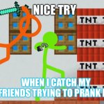 Alan Becker TSC kills Green | NICE TRY; WHEN I CATCH MY FRIENDS TRYING TO PRANK ME | image tagged in alan becker tsc kills green | made w/ Imgflip meme maker