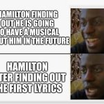 The first song just insults him | HAMILTON FINDING OUT HE IS GOING TO HAVE A MUSICAL ABOUT HIM IN THE FUTURE; HAMILTON AFTER FINDING OUT THE FIRST LYRICS | image tagged in happy then sad | made w/ Imgflip meme maker