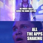 somebody gonna get deleted today. | ME WHEN I HOLD DOWN THE HOME BUTTON; ALL THE APPS SHAKING | image tagged in randy orton undertaker | made w/ Imgflip meme maker