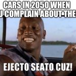 Insert clever title | CARS IN 2050 WHEN YOU COMPLAIN ABOUT THEM: | image tagged in ejecto seato cuz,fast and furious,roman,car,ai,future | made w/ Imgflip meme maker