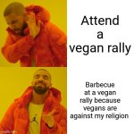 Drake Hotline Bling | Attend a vegan rally; Barbecue at a vegan rally because vegans are against my religion | image tagged in memes,drake hotline bling | made w/ Imgflip meme maker