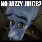 but, they didn't have, any jazzy juice, | NO JAZZY JUICE? | image tagged in no b es | made w/ Imgflip meme maker