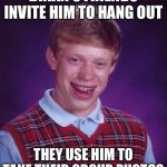 Bad luck with friends | BRIAN’S FRIENDS INVITE HIM TO HANG OUT; THEY USE HIM TO TAKE THEIR GROUP PHOTOS | image tagged in memes,bad luck brian,friends,friendship,photos,social media | made w/ Imgflip meme maker