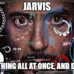 everything all at once | JARVIS; DO EVERYTHING ALL AT ONCE, AND DO IT NOW! | image tagged in jarvis | made w/ Imgflip meme maker