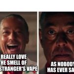 Vape off | I REALLY LOVE THE SMELL OF THAT STRANGER'S VAPE; AS NOBODY HAS EVER SAID | image tagged in gus fring,vape,smelly,smell,oh wow are you actually reading these tags | made w/ Imgflip meme maker