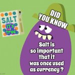 I'd Like To Buy A Vowel.  Here's Some Salt. | DID YOU KNOW; It's true; Salt is so important that it was once used as currency ? | image tagged in goofy grape and salt,history,cool stuff,woah that's interesting but i sure dont care,memes,the more you know | made w/ Imgflip meme maker