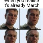 Time flies by | When you realise it's already March | image tagged in matt damon aging,memes,funny,2024,relatable,front page plz | made w/ Imgflip meme maker