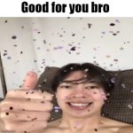 Good for you bro meme