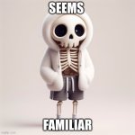 Very familiar | SEEMS; FAMILIAR | image tagged in totally not sans | made w/ Imgflip meme maker