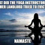 Daily Bad Dad Joke March 5, 2024 | WHAT DID THE YOGA INSTRUCTOR SAY WHEN HER LANDLORD TRIED TO EVICT HER? NAMASTE | image tagged in yoga | made w/ Imgflip meme maker
