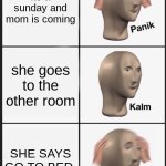 Panik Kalm Panik | its a sunday and mom is coming; she goes to the other room; SHE SAYS GO TO BED | image tagged in memes,panik kalm panik | made w/ Imgflip meme maker