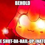 Behold the "Shut-the-hail-up-inator"! | BEHOLD; THE SHUT-DA-HAIL-UP-INATOR! | image tagged in kawaii chan cyka blyat | made w/ Imgflip meme maker