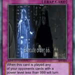 trap card | Order 66; When this card is played any of your opponents cards with a power level less than 999 will turn on your opponents more powerful cards | image tagged in trap card | made w/ Imgflip meme maker