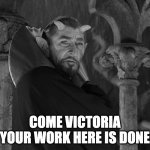 Your Work Here is Done | COME VICTORIA
YOUR WORK HERE IS DONE | image tagged in satan | made w/ Imgflip meme maker