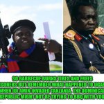 Funny | SO BARBECUE BURNS TIRES AND FREES PRISONERS BUT REMEMBER WHAT HAPPENED TO UGANDA WHEN IDI AMIN INVADED TANZANIA. THE DOMINICAN REPUBLIC MIGHT NOT BE TRYING TO BBQ WITH YOU. | image tagged in funny | made w/ Imgflip meme maker