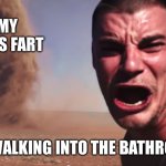 Here it comes | MY DADS FART; ME WALKING INTO THE BATHROOM | image tagged in here it comes | made w/ Imgflip meme maker