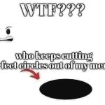 who keeps cutting perfect circles out of my meme