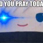 Gojo plush | DID YOU PRAY TODAY? | image tagged in gojo | made w/ Imgflip meme maker