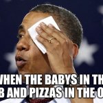 Took me 2 trys but its ok now. | WHEN THE BABYS IN THE CRIB AND PIZZAS IN THE OVEN | image tagged in phew,relatable,tag1,tag2,tag3 | made w/ Imgflip meme maker