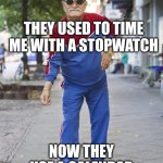 Old man in sweats | THEY USED TO TIME ME WITH A STOPWATCH; NOW THEY USE A CALENDAR | image tagged in old man in sweats | made w/ Imgflip meme maker