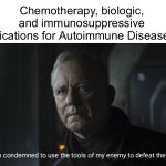 Autoimmune Arsenal | Chemotherapy, biologic, and immunosuppressive medications for Autoimmune Diseases… | image tagged in i'm condemned to use the tools of my enemy to defeat them,illness,sick,disease,medication | made w/ Imgflip meme maker