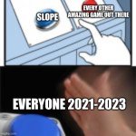 why slope? or was that a just my school thing? | EVERY OTHER AMAZING GAME OUT THERE; SLOPE; EVERYONE 2021-2023 | image tagged in red and blue button hitting blue | made w/ Imgflip meme maker
