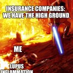 Insurance High Ground | INSURANCE COMPANIES: 
WE HAVE THE HIGH GROUND; ME; LUPUS 
INFLAMMATION | image tagged in defeated anakin,insurance,health insurance,illness,sick | made w/ Imgflip meme maker
