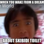 ryan scream skibidi toilet | WHEN YOU WAKE FROM A DREAM; ABOUT SKIBIDI TOILET | image tagged in screaming ryan,skibidi toilet,ryan's world,meme,screaming | made w/ Imgflip meme maker