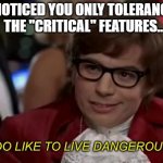 Danger is my Middle Name | I NOTICED YOU ONLY TOLERANCED THE "CRITICAL" FEATURES... | image tagged in i too like to live dangerously remastered,meme,engineering,engineer,manufacturing | made w/ Imgflip meme maker