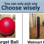 you can pick only one choose wisely | Target Ball; Walmart Pole | image tagged in you can pick only one choose wisely | made w/ Imgflip meme maker