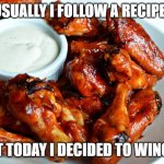 Wing It | USUALLY I FOLLOW A RECIPE. BUT TODAY I DECIDED TO WING IT. | image tagged in chicken wing | made w/ Imgflip meme maker