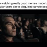 Kinda sad how a good meme dies to “LETS UPVOTE MY TOILET FILLED WITH STUFF FOR NO REASON” | Me watching really good memes made by unpopular users die to disguised upvote begging: | image tagged in gifs,funny,relatable,oh wow are you actually reading these tags | made w/ Imgflip video-to-gif maker