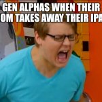 Chadtronic | GEN ALPHAS WHEN THEIR MOM TAKES AWAY THEIR IPAD | image tagged in chadtronic,funny,gen alpha,so true | made w/ Imgflip meme maker