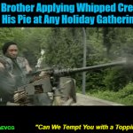 "Can We Tempt You with a Topping?" | My Brother Applying Whipped Cream to His Pie at Any Holiday Gathering:; "Can We Tempt You with a Topping?"; OzwinEVCG | image tagged in relatable gifs,mounted gunner,brothers,funny gifs,family life,holidays | made w/ Imgflip video-to-gif maker