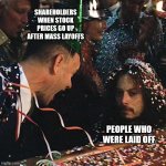 Layoffs and Shareholders | SHAREHOLDERS WHEN STOCK PRICES GO UP AFTER MASS LAYOFFS; PEOPLE WHO WERE LAID OFF | image tagged in forrest gump,layoffs | made w/ Imgflip meme maker