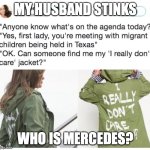 Oh Lord, won't you find me Mercedes! | MY HUSBAND STINKS; WHO IS MERCEDES? | image tagged in melania trump i really don't care do u | made w/ Imgflip meme maker