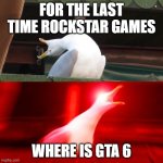BOY seagull | FOR THE LAST TIME ROCKSTAR GAMES; WHERE IS GTA 6 | image tagged in boy seagull | made w/ Imgflip meme maker