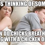 I bet he's thinking of other woman  | BET HE’S THINKING OF SOME CHIC; HOW DO CHICKS BREATHE IN AN EGG WITH A CHICKEN ON TOP | image tagged in i bet he's thinking of other woman | made w/ Imgflip meme maker