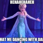 Elsa - Let It Go | HEHAHEHAHEH; WHAT ME DANCING WITH DADDY | image tagged in elsa - let it go | made w/ Imgflip meme maker