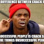 Crack Smokers vs. Unsuccessful People | BIGGEST DIFFERENCE BETWEEN CRACK SMOKERS; AND UNSUCCESSFUL PEOPLE IS CRACK SMOKERS WILL DO THE THINGS UNSUCCESSFUL PEOPLE WON'T | image tagged in crackhead,what would you do,seriously | made w/ Imgflip meme maker