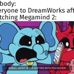 How could DreamWorks do this to their fans? | Nobody:
Everyone to DreamWorks after watching Megamind 2: | image tagged in memes,megamind 2,nobody,dreamworks | made w/ Imgflip meme maker