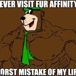 And then they say Deviantart is the worst | NEVER VISIT FUR AFFINITY; WORST MISTAKE OF MY LIFE | image tagged in robust yogi bear,anti-furry,my eyes,cancer,yogi bear,clorox | made w/ Imgflip meme maker