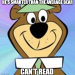 Yogi bear memes M8s! | HE'S SMARTER THAN THE AVERAGE BEAR; CAN'T READ | image tagged in yogi bear,warner bros,memes,cartoon,cartoon network,cartoons | made w/ Imgflip meme maker