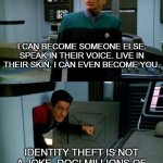 Identity theft | I CAN BECOME SOMEONE ELSE. SPEAK IN THEIR VOICE. LIVE IN THEIR SKIN. I CAN EVEN BECOME YOU. IDENTITY THEFT IS NOT A JOKE, DOC! MILLIONS OF FAMILIES SUFFER EVERY YEAR! | image tagged in emh chakotay 2 panel | made w/ Imgflip meme maker