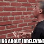 what i've been doing the past week | ME TALKING ABOUT IRRELEVANT STUFF | image tagged in gifs,funny,memes | made w/ Imgflip video-to-gif maker