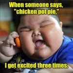 So excited. | When someone says, 
"chicken pot pie,"; I get excited three times. | image tagged in fat asian kid | made w/ Imgflip meme maker